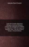 Traite Des Grandes Operations Militaires, Contenant L'histoire Critique Des Campagnes De Frederic Ii, Comparees A Celles De L'empereur Napoleon: Avec . L'art De La Guerre, Volume 1 (French Edition)