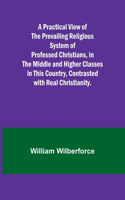 Practical View of the Prevailing Religious System of Professed Christians, in the Middle and Higher Classes in this Country, Contrasted with Real Christianity.