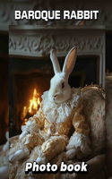 Baroque Rabbit Photo Book: Unique Collection Featuring Artistic Rabbits Captured In 40 Stunning Images