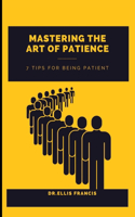 Mastering the Art of Patience: 7 Tips for Being Patient(Mind Mastery Series by Dr.Ellis Francis)