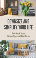 Downsize And Simplify Your Life: Get Back Your Living Spaces Has Come: The Simple Living Guide