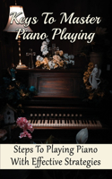 Keys To Master Piano Playing: Steps To Playing Piano With Effective Strategies: The Different Types Of Piano