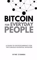 Bitcoin for Everyday People: A Guide to Cryptocurrency for the Curious Potential Investor