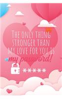 The only thing stronger than my love for you is my password!