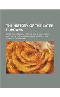 The History of the Later Puritans; From the Opening of the Civil War in 1642, to the Ejection of the Non-Conforming Clergy in 1662