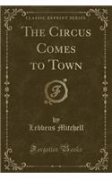The Circus Comes to Town (Classic Reprint)