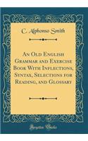 An Old English Grammar and Exercise Book with Inflections, Syntax, Selections for Reading, and Glossary (Classic Reprint)