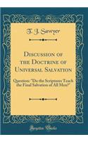 Discussion of the Doctrine of Universal Salvation: Question: Do the Scriptures Teach the Final Salvation of All Men? (Classic Reprint)