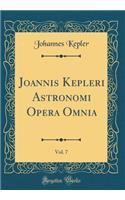 Joannis Kepleri Astronomi Opera Omnia, Vol. 7 (Classic Reprint)