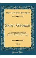 Saint George, Vol. 11: A National Review Dealing with Literature, Art, Education, and Social Questions in a Broad and Progressive Spirit (Classic Reprint): A National Review Dealing with Literature, Art, Education, and Social Questions in a Broad and Progressive Spirit (Classic Reprint)