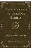 Temptation, or the Unknown Heiress (Classic Reprint)