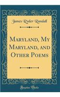 Maryland, My Maryland, and Other Poems (Classic Reprint)