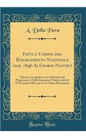 Fatti E Uomini del Risorgimento Nazionale (Dal 1846 AI Giorni Nostri): Libretto Compilato in Conformitï¿½ Dei Programmi E Delle Istruzioni Ministeriali del 29 Gennaio 1905, Per La 3e Classe Elementare (Classic Reprint): Libretto Compilato in Conformitï¿½ Dei Programmi E Delle Istruzioni Ministeriali del 29 Gennaio 1905, Per La 3e Classe Elementare (Classic Reprint)