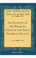 An Account of the Banquet Given by the Saint Nicholas Society (Classic Reprint)
