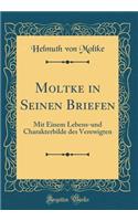 Moltke in Seinen Briefen: Mit Einem Lebens-und Charakterbilde des Verewigten (Classic Reprint)