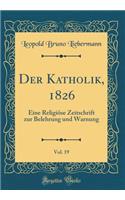 Der Katholik, 1826, Vol. 19: Eine Religiöse Zeitschrift zur Belehrung und Warnung (Classic Reprint)