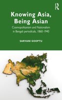 Knowing Asia, Being Asian: Cosmopolitanism and Nationalism in Bengali Periodicals, 1860-1940