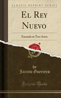 El Rey Nuevo: Zarzuela En Tres Actos (Classic Reprint)