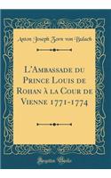 L'Ambassade du Prince Louis de Rohan à la Cour de Vienne 1771-1774 (Classic Reprint)