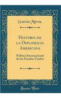 Historia de la Diplomacia Americana: Politica Internacional de Los Estados Unidos (Classic Reprint): Politica Internacional de Los Estados Unidos (Classic Reprint)