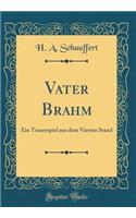 Vater Brahm: Ein Trauerspiel Aus Dem Vierten Stand (Classic Reprint)