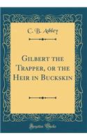 Gilbert the Trapper, or the Heir in Buckskin (Classic Reprint)