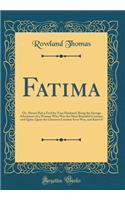 Fatima: Or, Always Pick a Fool for Your Husband; Being the Strange Adventures of a Woman Who Was the Most Beautiful Creature, and Quite, Quite the Cleverest Creature Ever Was, and Knew It (Classic Reprint): Or, Always Pick a Fool for Your Husband; Being the Strange Adventures of a Woman Who Was the Most Beautiful Creature, and Quite, Quite the Cleverest