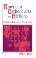 American Catholic Arts and Fictions: Culture, Ideology, Aesthetics