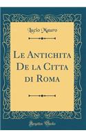 Le Antichita de la Citta Di Roma (Classic Reprint)