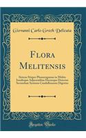 Flora Melitensis: Sistens Stirpes Phanerogamas in Melita Insulisque Adjacentibus Hucusque Detectas Secundum Systema Candolleanum Digestas (Classic Reprint): Sistens Stirpes Phanerogamas in Melita Insulisque Adjacentibus Hucusque Detectas Secundum Systema Candolleanum Digestas (Classic Reprint)