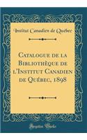 Catalogue de la BibliothÃ¨que de l'Institut Canadien de QuÃ©bec, 1898 (Classic Reprint)