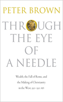 Through the Eye of a Needle: Wealth, the Fall of Rome, and the Making of Christianity in the West, 350-550 AD(English)