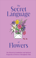 Secret Language of Flowers: The Historical Symbolism and Spiritual Properties of Flowers Throughout Time