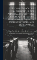 Recueil Par Ordre Alphabetique Des Principales Questions De Droit, Qui Se Jugent Diversement Dans Les Differens Tribunaux Du Royaume: Avec Des Reflexions Pour Concilier La Diversité De La Jurisprudence, Et La Rendre Uniforme Dans Tous Les Tribunaux...