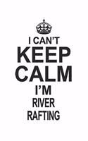 I Can't Keep Calm I'm River Rafting