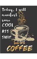 Today I will manifest some Cool Ass Shit but first Coffee: A Gratitude Journal with Prompts for Awesome Bitches dealing with Shits in Life (cuz' cursing makes me feel better) Fuck! Journal for Women Volume 5