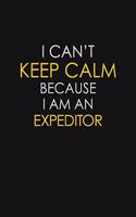 I Can't Keep Calm Because I Am An Expeditor