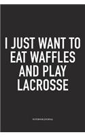 I Just Want To Eat Waffles And Play Lacrosse: A 6x9 Inch Matte Softcover Diary Notebook With 120 Blank Lined Pages And A Funny Field Sports Fanatic Cover Slogan