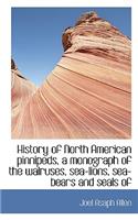 History of North American Pinnipeds, a Monograph of the Walruses, Sea-Lions, Sea-Bears and Seals of