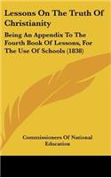 Lessons on the Truth of Christianity: Being an Appendix to the Fourth Book of Lessons, for the Use of Schools (1838)