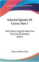 Selected Epistles Of Cicero, Part 1: With Short English Notes For The Use Of Schools (1867)