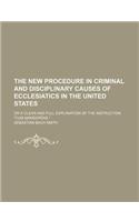 The New Procedure in Criminal and Disciplinary Causes of Ecclesiatics in the United States; Or a Clear and Full Explanation of the Instruction 