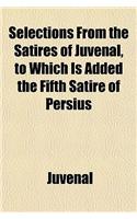 Selections from the Satires of Juvenal, to Which Is Added the Fifth Satire of Persius
