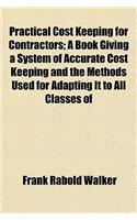 Practical Cost Keeping for Contractors; A Book Giving a System of Accurate Cost Keeping and the Methods Used for Adapting It to All Classes of