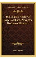 English Works of Roger Ascham, Preceptor to Queen Elizabeth