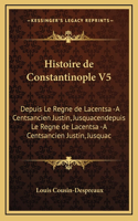 Histoire de Constantinople V5: Depuis Le Regne de Lacentsa -A Centsancien Justin, Jusquacendepuis Le Regne de Lacentsa -A Centsancien Justin, Jusquac
