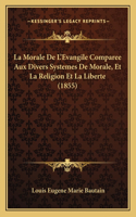 La Morale De L'Evangile Comparee Aux Divers Systemes De Morale, Et La Religion Et La Liberte (1855)