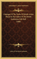 Catalogue Of The Works Of British Artists Placed In The Gallery Of The British Institution, Pall-Mall (1808)