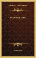 Man Wholly Mortal