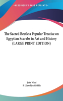 The Sacred Beetle a Popular Treatise on Egyptian Scarabs in Art and History (LARGE PRINT EDITION)